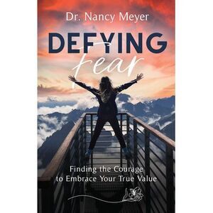 Defying Fear: Finding the Courage to Embrace Your True Value -- Nancy Meyer